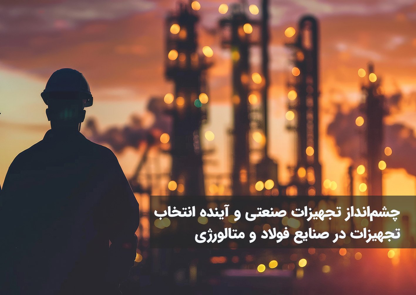 چشم‌انداز تجهیزات صنعتی و آینده انتخاب تجهیزات در صنایع فولاد و متالورژی